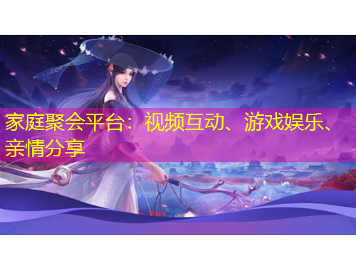 家庭聚會平臺：視頻互動、游戲娛樂、親情分享