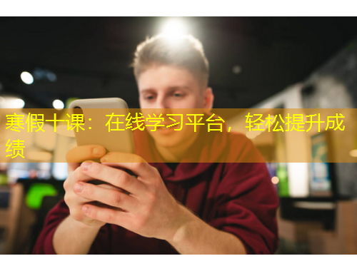 寒假十課：在線學習平臺，輕松提升成績