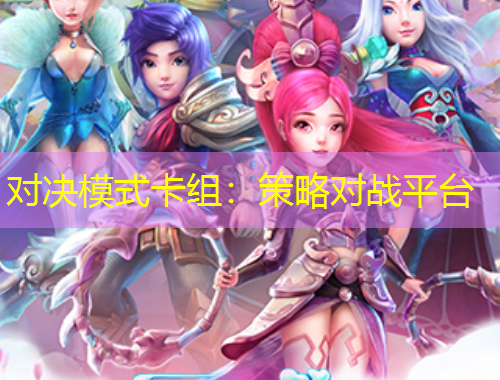 對決模式卡組：策略對戰(zhàn)平臺