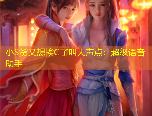 小S貨又想挨C了叫大聲點：超級語音助手