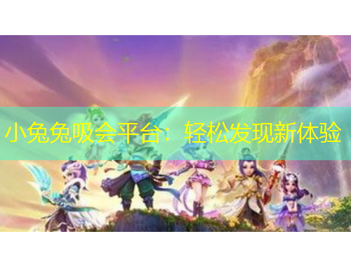 小兔兔吸會(huì)平臺(tái)：輕松發(fā)現(xiàn)新體驗(yàn)