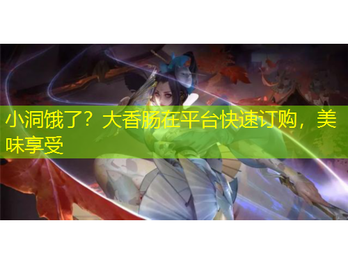 小洞餓了？大香腸在平臺(tái)快速訂購(gòu)，美味享受