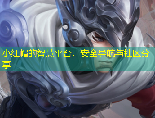 小紅帽的智慧平臺：安全導航與社區(qū)分享