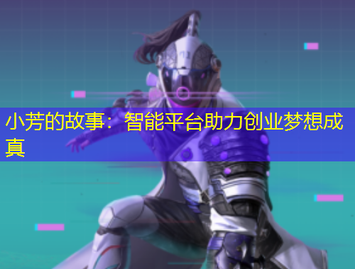 小芳的故事：智能平臺(tái)助力創(chuàng)業(yè)夢(mèng)想成真