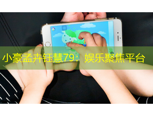 小豪孟卉鈺慧79：娛樂聚焦平臺