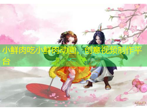 小鮮肉吃小鮮肉動(dòng)畫(huà)，創(chuàng)意視頻制作平臺(tái)