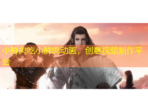 小鮮肉吃小鮮肉動(dòng)畫(huà)，創(chuàng)意視頻制作平臺(tái)