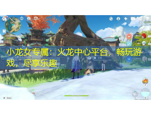 小龍女專屬：火龍中心平臺(tái)，暢玩游戲，盡享樂(lè)趣