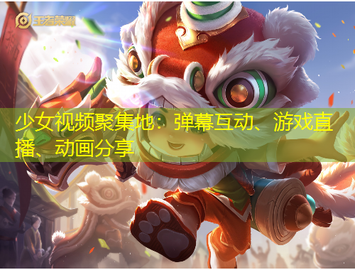 少女視頻聚集地：彈幕互動(dòng)、游戲直播、動(dòng)畫(huà)分享