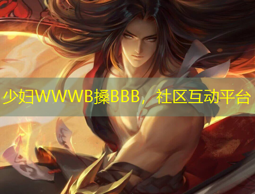 少婦WWWB搡BBB，社區(qū)互動平臺