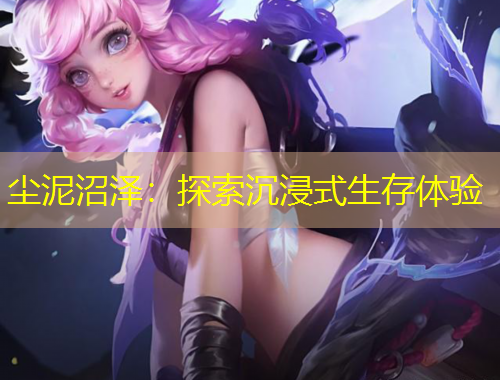 塵泥沼澤：探索沉浸式生存體驗(yàn)