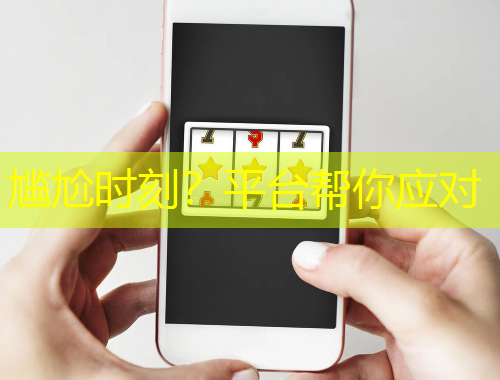 尷尬時刻？平臺幫你應(yīng)對