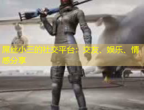 屌絲小三的社交平臺(tái)：交友、娛樂(lè)、情感分享