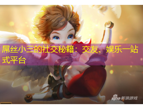 屌絲小三的社交秘籍：交友、娛樂一站式平臺