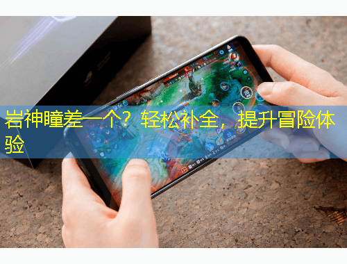 巖神瞳差一個？輕松補(bǔ)全，提升冒險體驗(yàn)