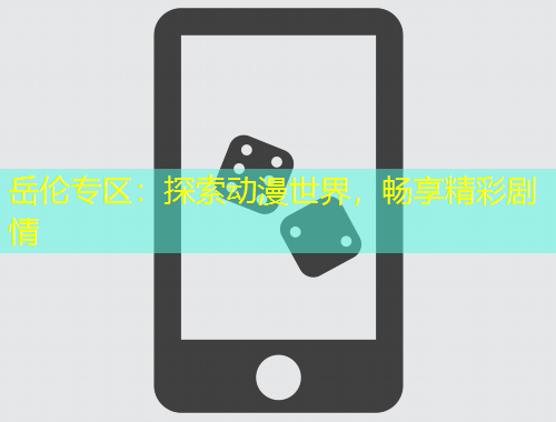 岳倫專區(qū)：探索動漫世界，暢享精彩劇情