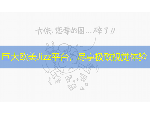 巨大歐美Jizz平臺，盡享極致視覺體驗