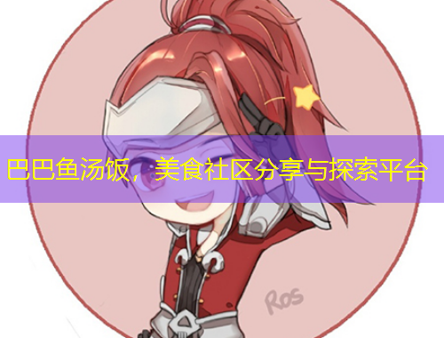 巴巴魚湯飯，美食社區(qū)分享與探索平臺