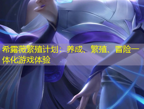 希露薇繁殖計(jì)劃：養(yǎng)成、繁殖、冒險(xiǎn)一體化游戲體驗(yàn)