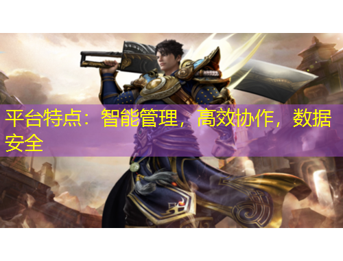 平臺(tái)特點(diǎn)：智能管理，高效協(xié)作，數(shù)據(jù)安全