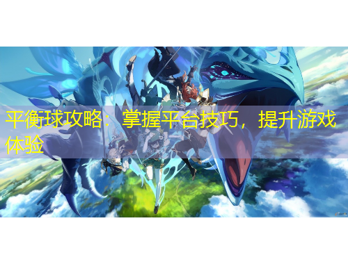 平衡球攻略：掌握平臺技巧，提升游戲體驗(yàn)