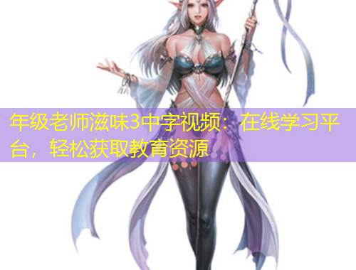 年級老師滋味3中字視頻：在線學習平臺，輕松獲取教育資源