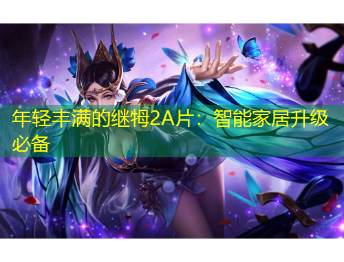 年輕豐滿的繼牳2A片：智能家居升級(jí)必備