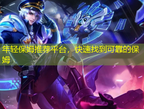 年輕保姆推薦平臺(tái)，快速找到可靠的保姆