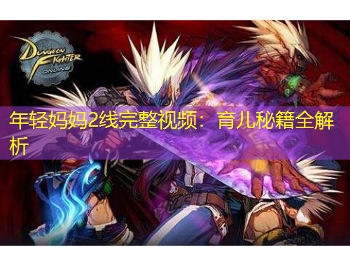 年輕媽媽2線完整視頻：育兒秘籍全解析