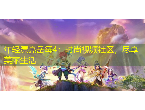 年輕漂亮岳每4：時尚視頻社區(qū)，盡享美麗生活