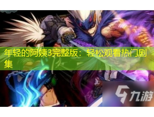 年輕的阿姨3完整版：輕松觀看熱門(mén)劇集