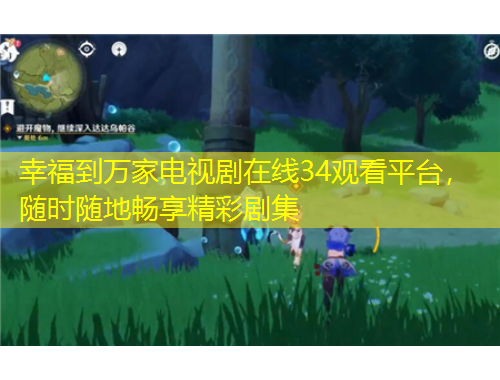 幸福到萬家電視劇在線34觀看平臺(tái)，隨時(shí)隨地暢享精彩劇集