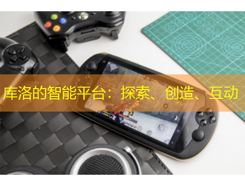 庫洛的智能平臺：探索、創(chuàng)造、互動