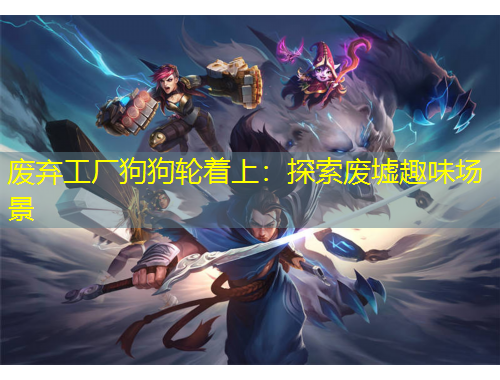 廢棄工廠狗狗輪著上：探索廢墟趣味場景