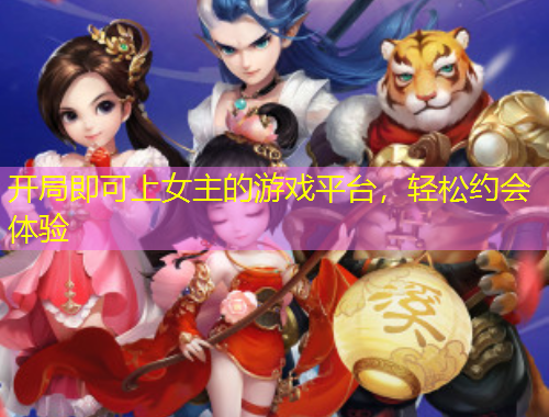 開局即可上女主的游戲平臺，輕松約會體驗