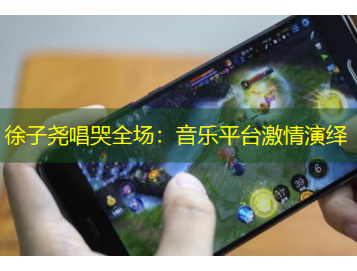 徐子堯唱哭全場：音樂平臺激情演繹