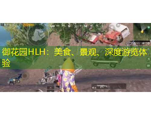 御花園HLH：美食、景觀、深度游覽體驗