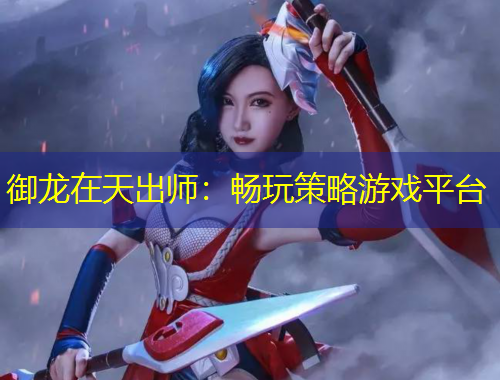 御龍在天出師：暢玩策略游戲平臺