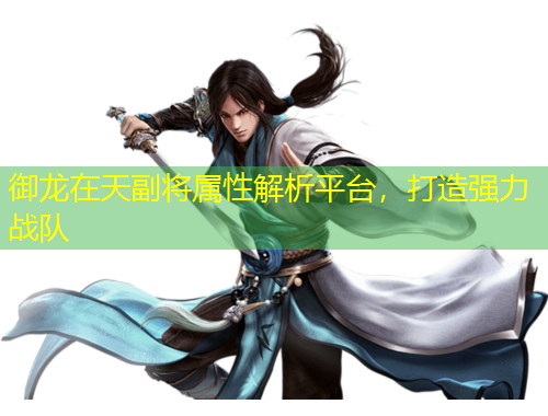 御龍在天副將屬性解析平臺，打造強力戰(zhàn)隊