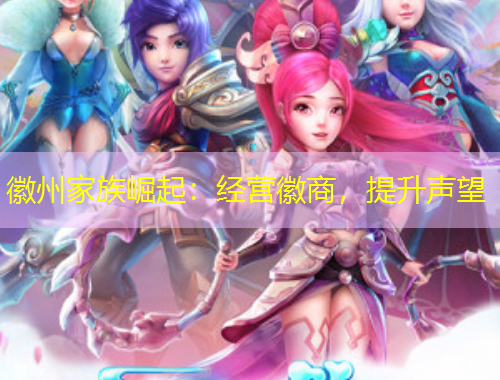 徽州家族崛起：經(jīng)營徽商，提升聲望