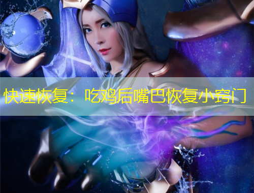 快速恢復：吃雞后嘴巴恢復小竅門
