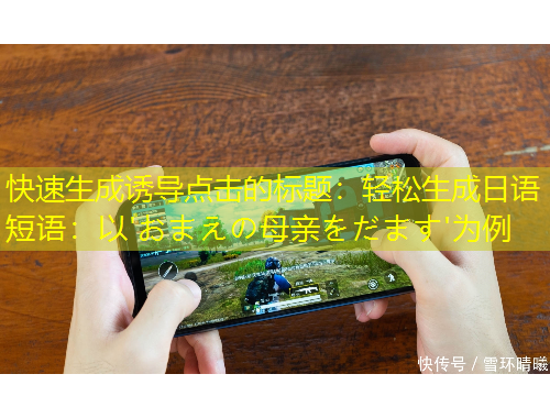 快速生成誘導(dǎo)點(diǎn)擊的標(biāo)題：輕松生成日語短語：以'おまえの母親をだます'為例