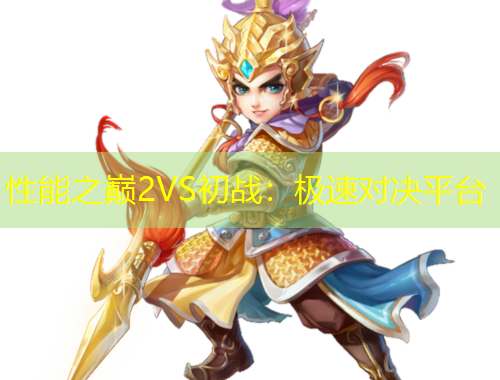 性能之巔2VS初戰(zhàn)：極速對(duì)決平臺(tái)
