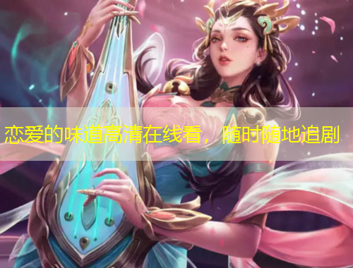 戀愛的味道高清在線看，隨時隨地追劇