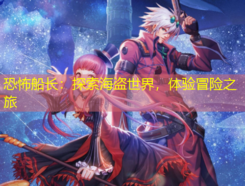 恐怖船長：探索海盜世界，體驗(yàn)冒險(xiǎn)之旅