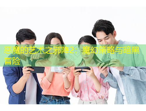 惡魔的藝術(shù)之邪降2：魔幻策略與暗黑冒險(xiǎn)