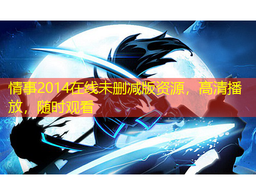 情事2014在線未刪減版資源，高清播放，隨時(shí)觀看