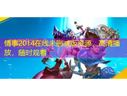 情事2014在線未刪減版資源，高清播放，隨時(shí)觀看