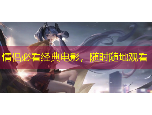 情侶必看經(jīng)典電影，隨時(shí)隨地觀看