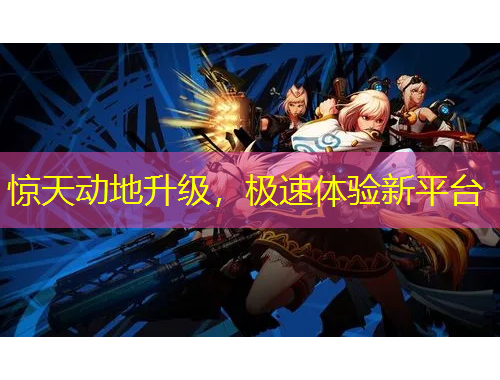 驚天動(dòng)地升級，極速體驗(yàn)新平臺